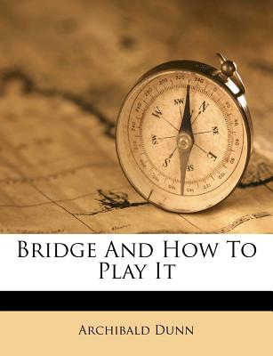 Bridge and How to Play It - Dunn, Archibald