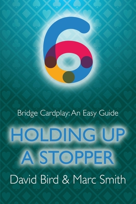 Bridge Cardplay: An Easy Guide - 6. Holding Up a Stopper - Bird, David, and Smith, Marc