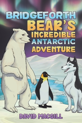 Bridgeforth Bear's Incredible Antarctic Adventure - Macgill, David