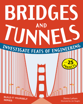 Bridges and Tunnels: Investigate Feats of Engineering with 25 Projects - Latham, Donna