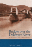 Bridges Over the Delaware River: A History of Crossings - Dale, Frank T, Professor