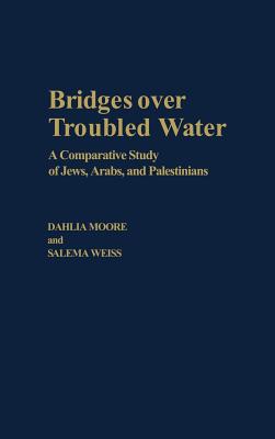 Bridges Over Troubled Water: A Comparative Study of Jews, Arabs, and Palestinians - Moore, Dahlia, and Aweiss, Salem