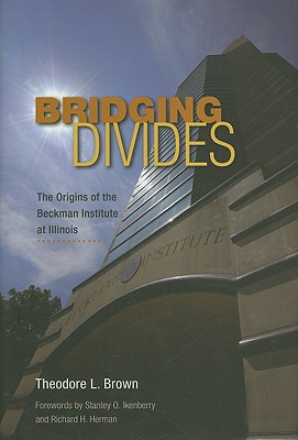 Bridging Divides: The Origins of the Beckman Institute at Illinois - Brown, Theodore L, and Ikenberry, Stanley O (Foreword by), and Herman, Richard H (Foreword by)