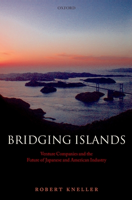 Bridging Islands: Venture Companies and the Future of Japanese and American Industry - Kneller, Robert