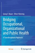 Bridging Occupational, Organizational and Public Health: A Transdisciplinary Approach - Bauer, Georg F, and Hammig, Oliver