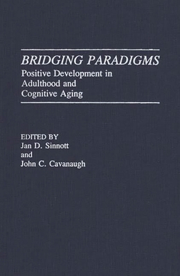 Bridging Paradigms: Positive Development in Adulthood and Cognitive Aging - Sinnott, Jan D, and Cavanaugh, John C (Editor)