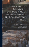 Bridging the Boundary, External Process and Performance in Organizational Teams (Classic Reprint)
