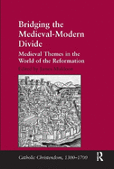 Bridging the Medieval-Modern Divide: Medieval Themes in the World of the Reformation