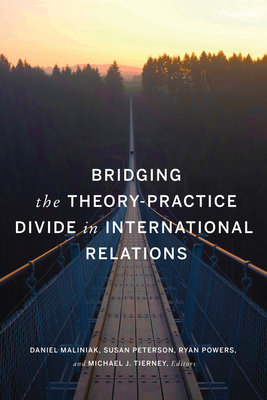 Bridging the Theory-Practice Divide in International Relations - Maliniak, Daniel (Editor), and Peterson, Susan (Editor), and Powers, Ryan (Editor)