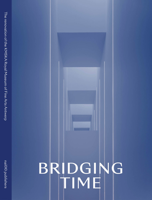 Bridging Time: The New Kmska: Museum of Fine Arts Antwerp - Bertels, Inge (Text by), and Buehler, Melanie (Text by), and Scipio, Dikkie (Text by)