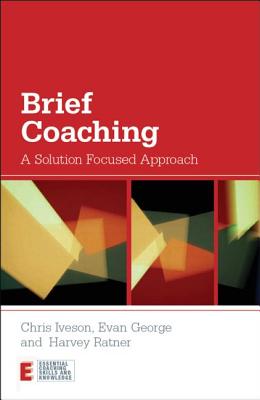 Brief Coaching: A Solution Focused Approach - Iveson, Chris, and George, Evan, and Ratner, Harvey