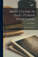 Brief Course in Isaac Pitman Shorthand: An Exposition of the Author's System of Phonography