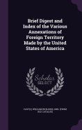 Brief Digest and Index of the Various Annexations of Foreign Territory Made by the United States of America