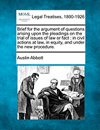 Brief for the Argument of Questions Arising Upon the Pleadings on the Trial of Issues of Law or Fact in Civil Actions at Law, in Equity, and Under the New Procedure (Classic Reprint)