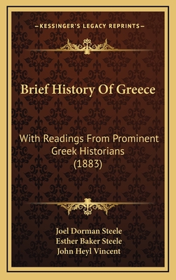 Brief History of Greece: With Readings from Prominent Greek Historians (1883) - Steele, Joel Dorman, and Steele, Esther Baker, and Vincent, John Heyl (Foreword by)