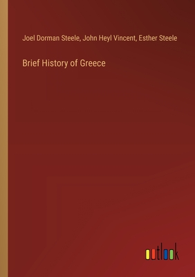 Brief History of Greece - Steele, Joel Dorman, and Vincent, John Heyl, and Steele, Esther