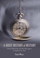 Brief History of History: Great Historians and the Epic Quest to Explain the Past
