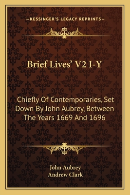 Brief Lives' V2 I-Y: Chiefly of Contemporaries, Set Down by John Aubrey, Between the Years 1669 and 1696 - Aubrey, John, and Clark, Andrew, Sir (Editor)