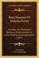 Brief Memoirs Of Nicholas Ferrar: Founder Of A Protestant Religious Establishment At Little Gidding, Huntingdonshire (1837)