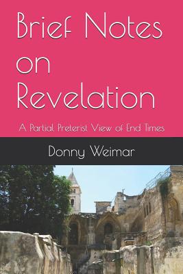 Brief Notes on Revelation: A Partial Preterist View of End Times - Weimar, Donny