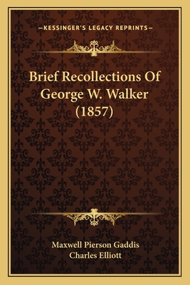 Brief Recollections of George W. Walker (1857) - Gaddis, Maxwell Pierson, and Elliott, Charles (Introduction by)