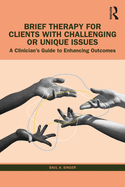 Brief Therapy for Clients with Challenging or Unique Issues: A Clinician's Guide to Enhancing Outcomes