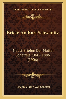 Briefe An Karl Schwanitz: Nebst Briefen Der Mutter Scheffels, 1845-1886 (1906) - Scheffel, Joseph Viktor Von