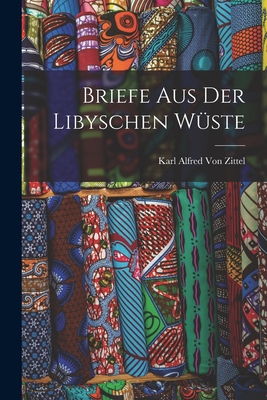 Briefe Aus Der Libyschen Wuste - Von Zittel, Karl Alfred