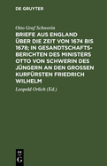 Briefe Aus England ?ber Die Zeit Von 1674 Bis 1678; In Gesandtschafts-Berichten Des Ministers Otto Von Schwerin Des J?ngern an Den Gro?en Kurf?rsten Friedrich Wilhelm