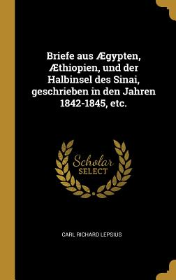 Briefe Aus ?gypten, ?thiopien, Und Der Halbinsel Des Sinai, Geschrieben in Den Jahren 1842-1845, Etc. - Lepsius, Carl Richard