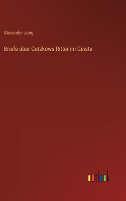 Briefe ?ber Gutzkows Ritter im Geiste - Jung, Alexander