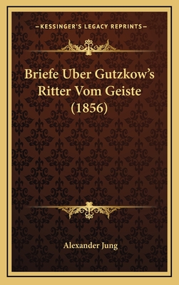 Briefe Uber Gutzkow's Ritter Vom Geiste (1856) - Jung, Alexander