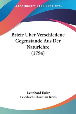 Briefe Uber Verschiedene Gegenstande Aus Der Naturlehre (1794) - Euler, Leonhard, and Kries, Friedrich Christian (Editor)