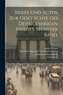 Briefe Und Acten Zur Geschichte Des Deissigj?hrigen Krieges. Sechster Band.