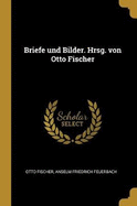 Briefe und Bilder. Hrsg. von Otto Fischer