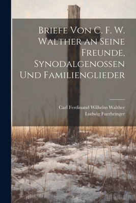 Briefe Von C. F. W. Walther an Seine Freunde, Synodalgenossen Und Familienglieder - Walther, Carl Ferdinand Wilhelm, and Fuerbringer, Ludwig