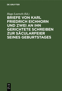 Briefe Von Karl Friedrich Eichhorn Und Zwei an Ihn Gerichtete Schreiben Zur Scularfeier Seines Geburtstages