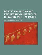 Briefe Von Und an W.E. Freiherrn Von Ketteler, Herausg. Von J.M. Raich