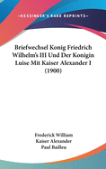 Briefwechsel Konig Friedrich Wilhelm's III Und Der Konigin Luise Mit Kaiser Alexander I (1900)