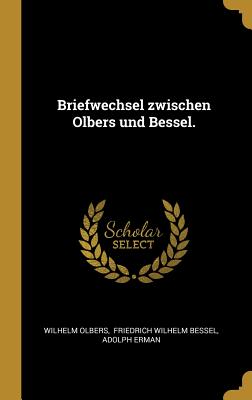 Briefwechsel zwischen Olbers und Bessel. - Olbers, Wilhelm, and Friedrich Wilhelm Bessel (Creator), and Erman, Adolph