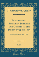 Briefwechsel Zwischen Schiller Und Goethe in Den Jahren 1794 Bis 1805, Vol. 1: Vom Jahre 1794 Und 1795 (Classic Reprint)