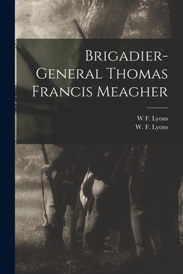 Brigadier-General Thomas Francis Meagher - Lyons, W F