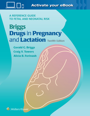 Briggs Drugs in Pregnancy and Lactation: A Reference Guide to Fetal and Neonatal Risk - Briggs, Gerald G., and Freeman, Roger K., and Towers, Craig V