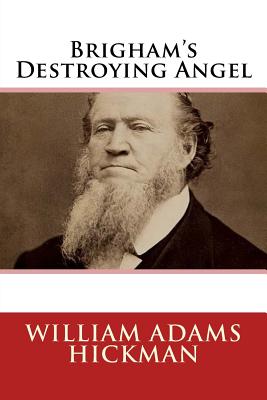 Brigham's Destroying Angel: Being the Life, Confession, and Startling Disclosures of the Notorious Bill Hickman, the Danite Chief of Utah - Hickman, William Adams