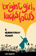 Bright Girl, Lacks Focus: A Neurodivergent Memoir: A Neurodivergent Memoir