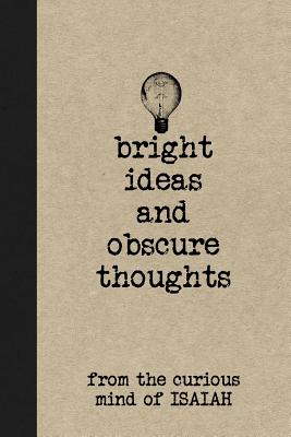 Bright Ideas and Obscure Thoughts from the Curious Mind of Isaiah: A Personalized Journal for Boys - Journals, Personal Boy