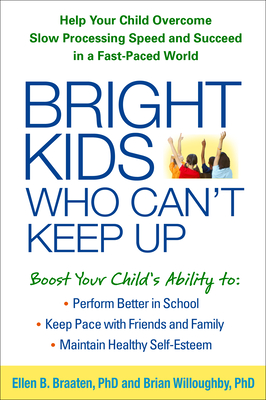 Bright Kids Who Can't Keep Up: Help Your Child Overcome Slow Processing Speed and Succeed in a Fast-Paced World - Braaten, Ellen, PhD, and Willoughby, Brian, PhD