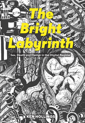 Bright Labyrinth: Sex, Death and Design in the Digital Regime - Hollings, Ken