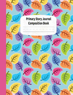 Bright Leaves Primary Story Journal Composition Book: Draw and Write Journal, Grade Level K-2, Dotted Midline and Creative Story Picture Space, Early Childhood Kindergarten and Home Schooling Notebooks