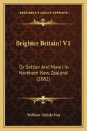 Brighter Britain! V1: Or Settler and Maori in Northern New Zealand (1882)